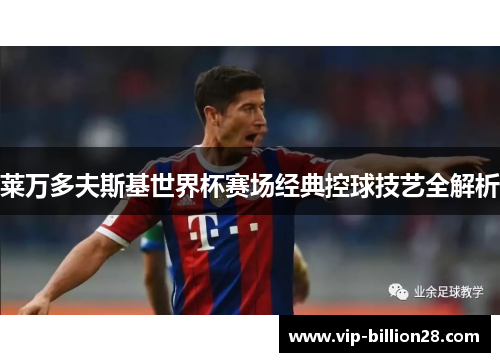 莱万多夫斯基世界杯赛场经典控球技艺全解析