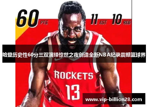 哈登历史性60分三双演绎惊世之夜创造全新NBA纪录震撼篮球界