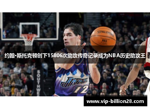 约翰·斯托克顿创下15806次助攻传奇记录成为NBA历史助攻王