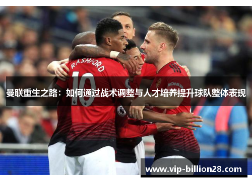 曼联重生之路：如何通过战术调整与人才培养提升球队整体表现