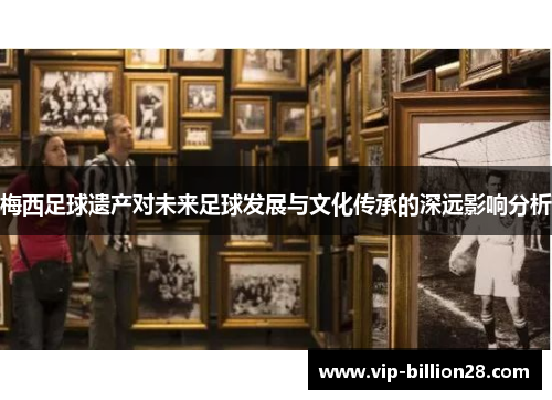 梅西足球遗产对未来足球发展与文化传承的深远影响分析