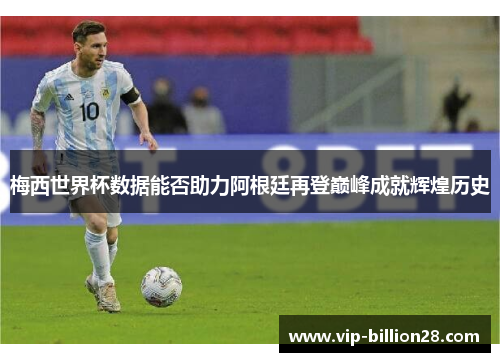 梅西世界杯数据能否助力阿根廷再登巅峰成就辉煌历史