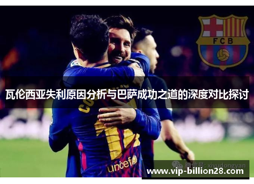 瓦伦西亚失利原因分析与巴萨成功之道的深度对比探讨