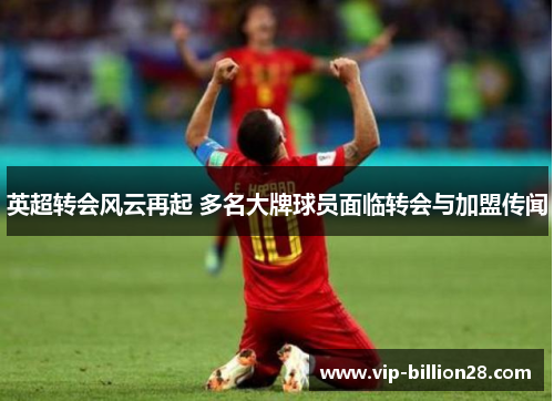英超转会风云再起 多名大牌球员面临转会与加盟传闻