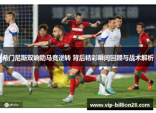 希门尼斯双响助马竞逆转 背后精彩瞬间回顾与战术解析