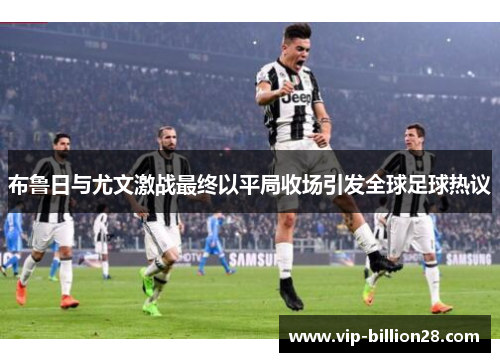 布鲁日与尤文激战最终以平局收场引发全球足球热议