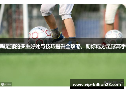 踢足球的多重好处与技巧提升全攻略，助你成为足球高手