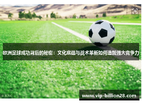欧洲足球成功背后的秘密：文化底蕴与战术革新如何造就强大竞争力