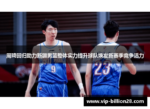 周琦回归助力新疆男篮整体实力提升球队焕发新赛季竞争活力
