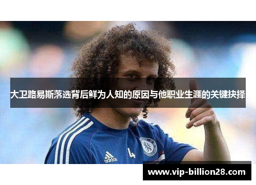 大卫路易斯落选背后鲜为人知的原因与他职业生涯的关键抉择