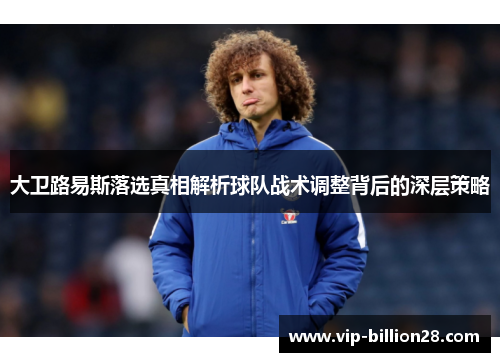 大卫路易斯落选真相解析球队战术调整背后的深层策略 大卫路易斯落选真相解析球队战术调整背后的深层策略