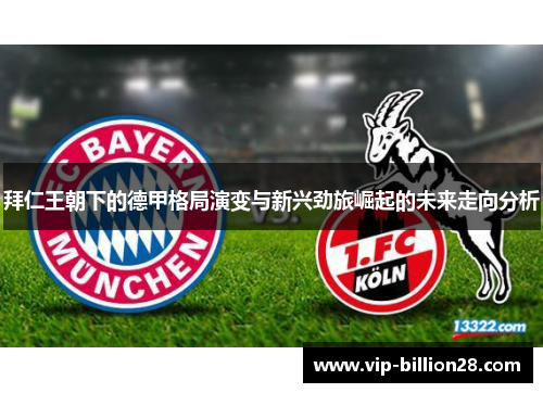 拜仁王朝下的德甲格局演变与新兴劲旅崛起的未来走向分析 拜仁王朝下的德甲格局演变与新兴劲旅崛起的未来走向分析