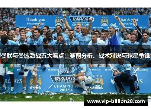 曼联与曼城激战五大看点:赛前分析、战术对决与球星争锋 曼联与曼城激战五大看点:赛前分析、战术对决与球星争锋