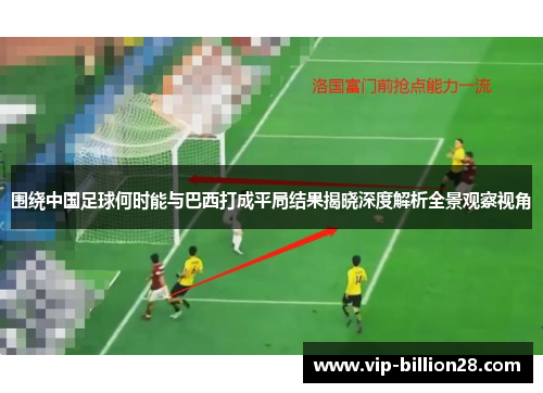 围绕中国足球何时能与巴西打成平局结果揭晓深度解析全景观察视角 围绕中国足球何时能与巴西打成平局结果揭晓深度解析全景观察视角