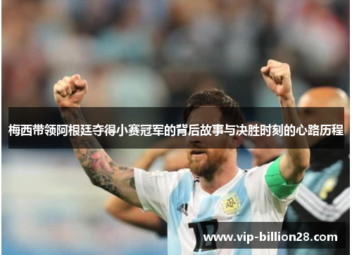 梅西带领阿根廷夺得小赛冠军的背后故事与决胜时刻的心路历程 梅西带领阿根廷夺得小赛冠军的背后故事与决胜时刻的心路历程